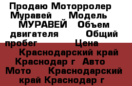 Продаю Моторролер-- Муравей-- › Модель ­  МУРАВЕЙ › Объем двигателя ­ 70 › Общий пробег ­ 3 700 › Цена ­ 35 000 - Краснодарский край, Краснодар г. Авто » Мото   . Краснодарский край,Краснодар г.